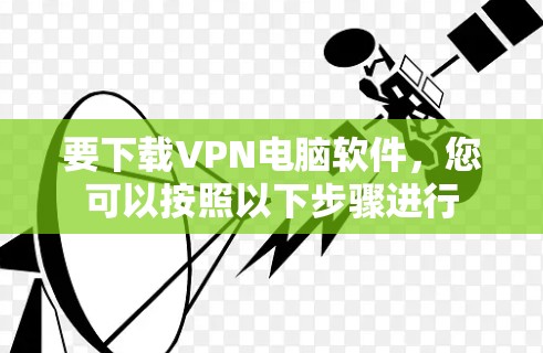 要下载VPN电脑软件,您可以按照以下步骤进行