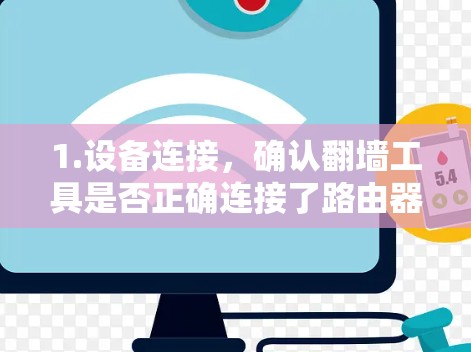 1.设备连接,确认翻墙工具是否正确连接了路由器或网线,服务器是否连接到目标网络 1.设备连接,确认翻墙工具是否正确连接了路由器或网线,服务器是否连接到目标网络