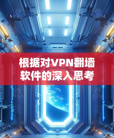 根据对VPN<strong>翻墙软件</strong>的深入思考，以下是推荐和不推荐的软件列表，以及详细说明