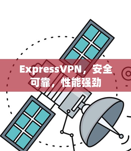 ExpressVPN，安全可靠，性能强劲