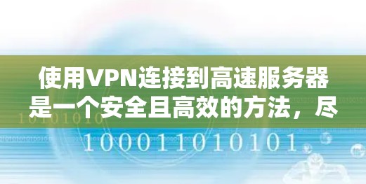 使用VPN连接到高速服务器是一个安全且高效的方法，尽管它需要一定的时间来适应环境。以下是一些步骤，帮助你顺利连接到服务器