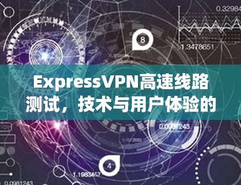 ExpressVPN高速线路测试，技术与用户体验的平衡