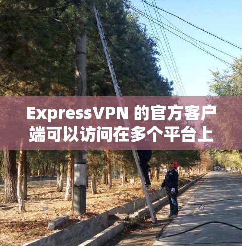ExpressVPN 的官方客户端可以访问在多个平台上的应用，包括 iOS、Android 和 web。以下是访问 ExpressVPN 官方客户端的步骤
