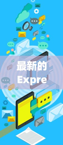 最新的ExpressVPN官方软件版本为版本6.基于Zap4操作系统。以下是获取和使用该软件的步骤说明
