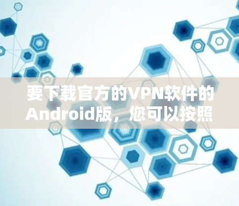 要下载官方的VPN软件的Android版，您可以按照以下步骤操作