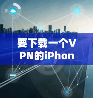 要下载一个VPN的iPhone版,可以采用以下方法 要下载一个VPN的iPhone版,可以采用以下方法