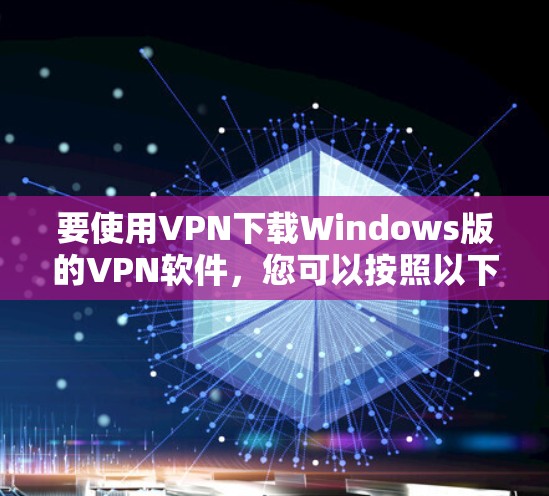 要使用VPN下载Windows版的VPN软件,您可以按照以下步骤进行选择和操作 要使用VPN下载Windows版的VPN软件,您可以按照以下步骤进行选择和操作