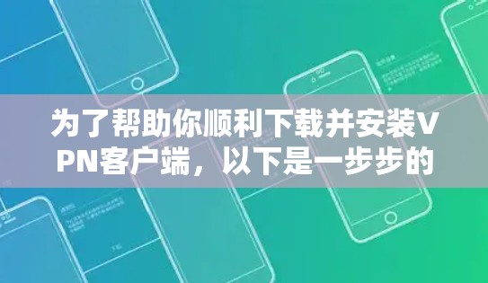 为了帮助你顺利下载并安装VPN客户端,以下是一步步的教程 为了帮助你顺利下载并安装VPN客户端,以下是一步步的教程