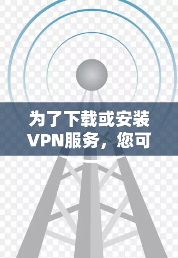 为了下载或安装VPN服务，您可以按照以下步骤进行