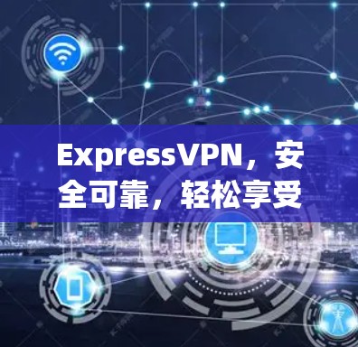 ExpressVPN，安全可靠，轻松享受网络