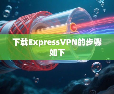下载ExpressVPN的步骤如下