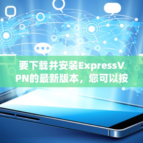 要下载并安装ExpressVPN的最新版本，您可以按照以下步骤操作