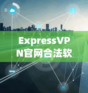 ExpressVPN官网合法软件下载