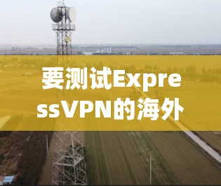 要测试ExpressVPN的海外节点,可以按照以下步骤操作。以下步骤适用于使用ExpressVPN的远程访问功能(如从服务器远程登录到ExpressVPN)
