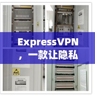 ExpressVPN,一款让隐私与安全双重保障的优质客户端