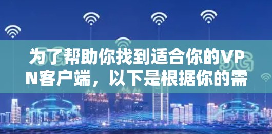 为了帮助你找到适合你的VPN客户端，以下是根据你的需求进行的推荐