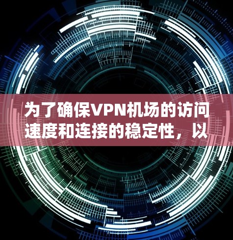 为了确保VPN机场的访问速度和连接的稳定性，以下是一个系统的解决方案