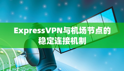 ExpressVPN与机场节点的稳定连接机制