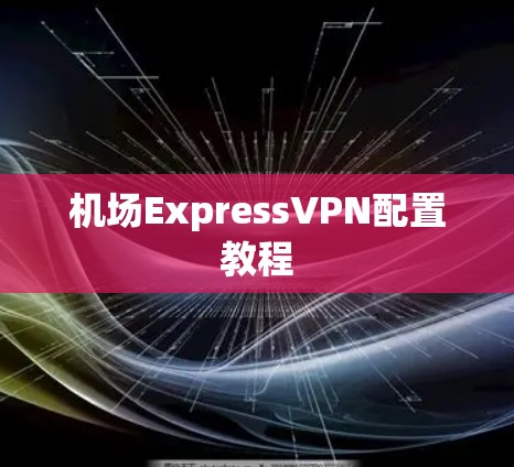 机场ExpressVPN配置教程