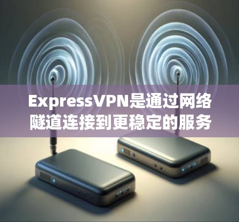 ExpressVPN是通过网络隧道连接到更稳定的服务器，提供更快和更安全的网络连接。了解其测速和高速线路情况有助于评估其对网络环境的影响。以下是详细的步骤和建议