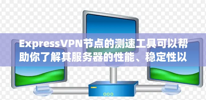 ExpressVPN节点的测速工具可以帮助你了解其服务器的性能、稳定性以及网络连接情况。以下是一些常用的测速工具和方法