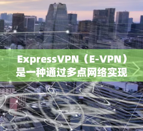 ExpressVPN(E-VPN)是一种通过多点网络实现的网络服务,允许用户同时连接多个VPN服务器,从而提供更灵活、更安全的上网体验。以下是ExpressVPN<strong>科学上网</strong>的方法