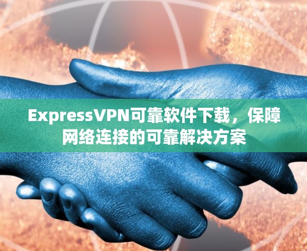 ExpressVPN可靠软件下载，保障网络连接的可靠解决方案
