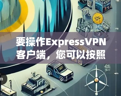 要操作ExpressVPN客户端,您可以按照以下步骤进行 要操作ExpressVPN客户端,您可以按照以下步骤进行