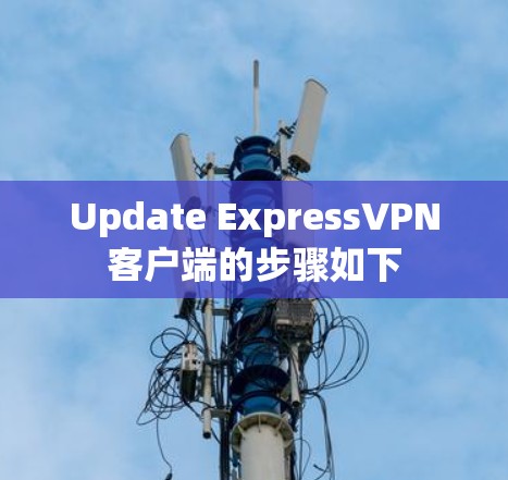 Update ExpressVPN客户端的步骤如下