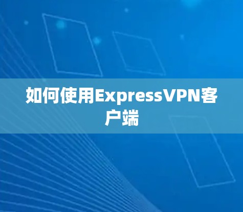 如何使用ExpressVPN客户端