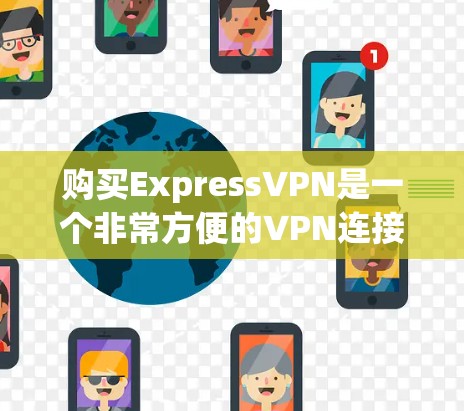 购买ExpressVPN是一个非常方便的VPN连接方式，主要是为了提供高速、安全的VPN连接。以下是一些购买并安装ExpressVPN的步骤
