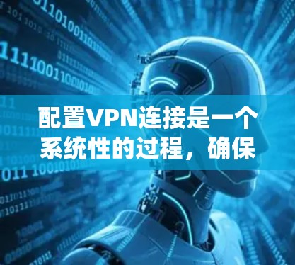 配置VPN连接是一个系统性的过程,确保VPN连接正常运行。以下是详细的步骤指南 配置VPN连接是一个系统性的过程,确保VPN连接正常运行。以下是详细的步骤指南