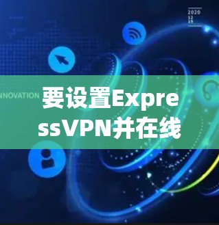 要设置ExpressVPN并在线观看视频，您可以按照以下步骤操作