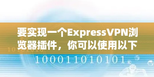 要实现一个ExpressVPN浏览器插件，你可以使用以下方法，具体取决于你的需求。以下是一些通用的实现方法，适用于扩展ExpressVPN的功能
