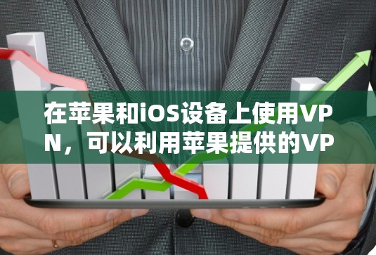 在苹果和iOS设备上使用VPN，可以利用苹果提供的VPN服务来保护您的网络和数据。以下是一些常用的VPN软件和工具，帮助您在iOS设备上使用VPN