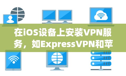 在iOS设备上安装VPN服务，如ExpressVPN和苹果VPN，是访问国际互联网的有效工具。以下是一个详细的步骤指南，帮助你顺利安装和使用这些VPN服务
