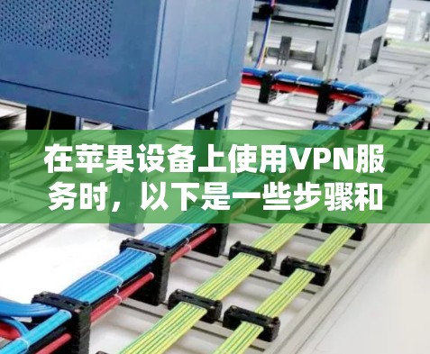 在苹果设备上使用VPN服务时，以下是一些步骤和建议