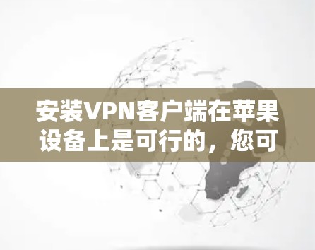 安装VPN客户端在苹果设备上是可行的，您可以按照以下步骤进行