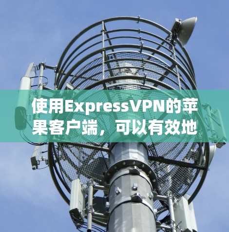使用ExpressVPN的苹果客户端,可以有效地实现VPN体验,适合苹果设备。以下是详细的步骤和建议 使用ExpressVPN的苹果客户端,可以有效地实现VPN体验,适合苹果设备。以下是详细的步骤和建议