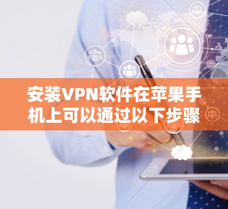 安装VPN软件在苹果手机上可以通过以下步骤进行 安装VPN软件在苹果手机上可以通过以下步骤进行