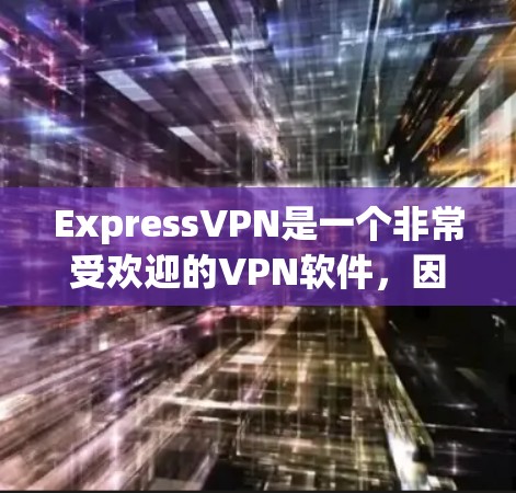 ExpressVPN是一个非常受欢迎的VPN软件，因其安全性和兼容性而受到广泛好评。以下是几个热门的版本和特点