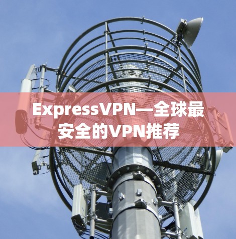 ExpressVPN—全球最安全的VPN推荐