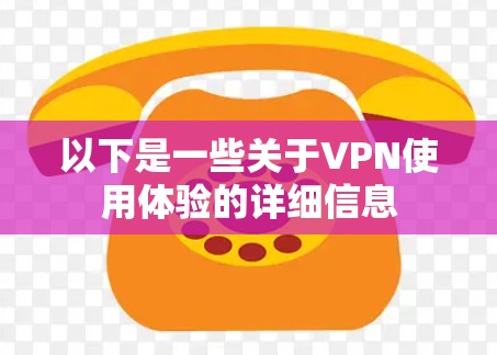 以下是一些关于VPN使用体验的详细信息