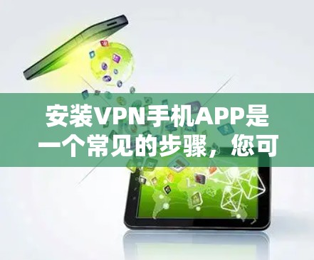 安装VPN手机APP是一个常见的步骤,您可以按照以下步骤进行