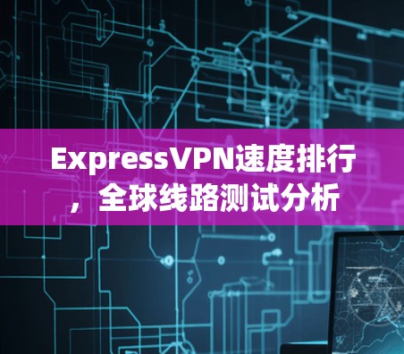 ExpressVPN速度排行，全球线路测试分析