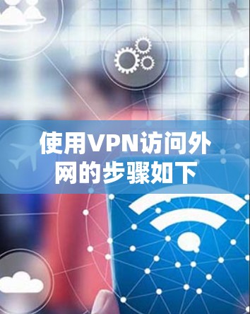 使用VPN访问外网的步骤如下
