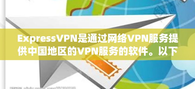 ExpressVPN是通过网络VPN服务提供中国地区的VPN服务的软件。以下是使用ExpressVPN的基本步骤和注意事项