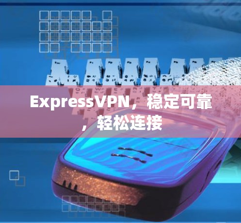 ExpressVPN,稳定可靠,轻松连接 ExpressVPN,稳定可靠,轻松连接