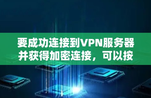 要成功连接到VPN服务器并获得加密连接，可以按照以下步骤操作