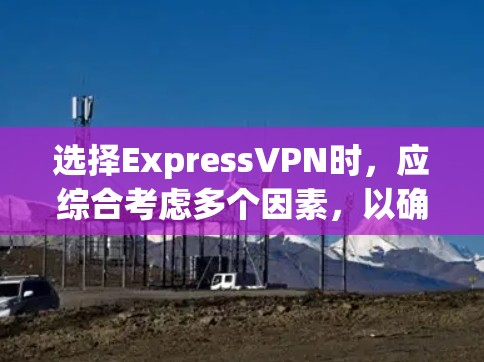 选择ExpressVPN时,应综合考虑多个因素,以确保最佳体验和安全。以下是一个结构化的推荐和推荐策略,帮助你做出明智的选择 选择ExpressVPN时,应综合考虑多个因素,以确保最佳体验和安全。以下是一个结构化的推荐和推荐策略,帮助你做出明智的选择